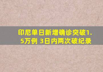 印尼单日新增确诊突破1.5万例 3日内两次破纪录